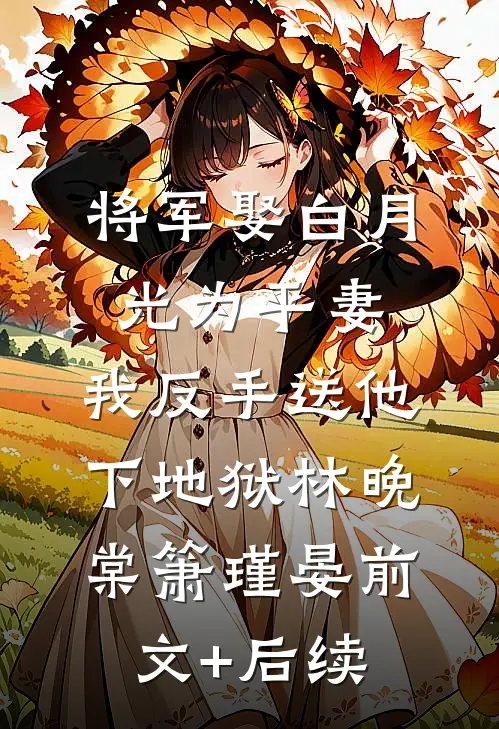 将军娶白月光为平妻，我反手送他下地狱林晚棠箫瑾晏前文+后续