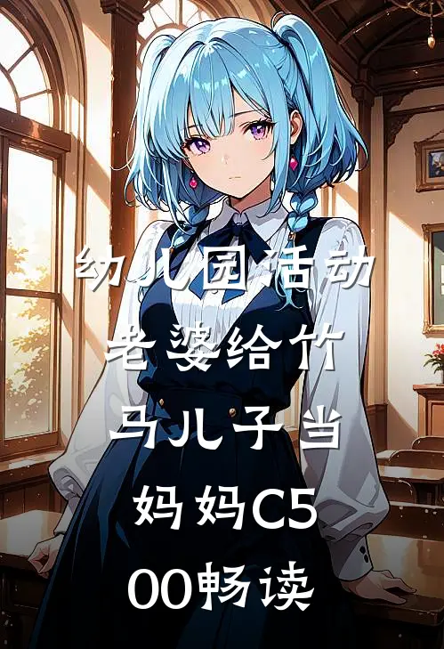 幼儿园活动，老婆给竹马儿子当妈妈C500畅读