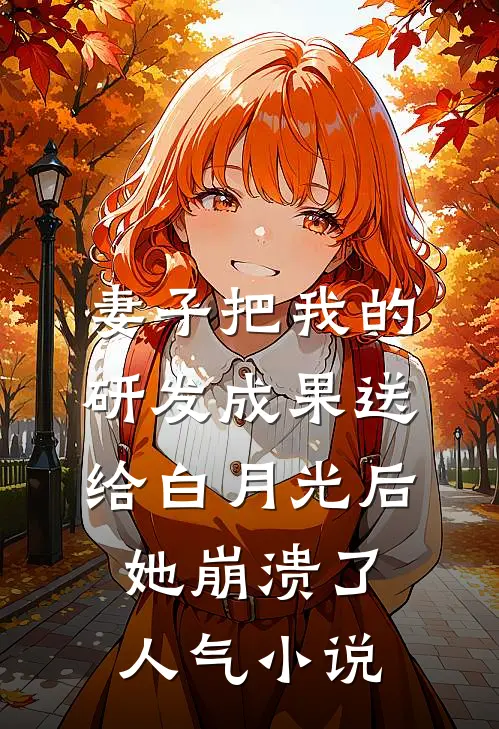 妻子把我的研发成果送给白月光后，她崩溃了人气小说