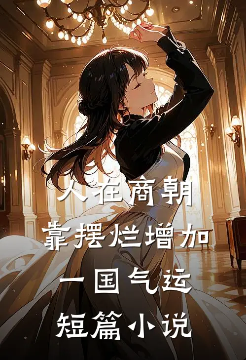 人在商朝，靠摆烂增加一国气运短篇小说