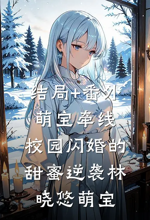 结局+番外萌宝牵线：校园闪婚的甜蜜逆袭林晓悠萌宝