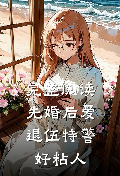 完整阅读先婚后爱：退伍特警好粘人