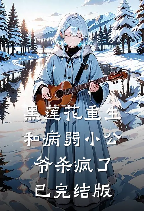 黑莲花重生，和病弱小公爷杀疯了已完结版