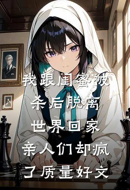 我跟闺蜜被杀后脱离世界回家，亲人们却疯了质量好文