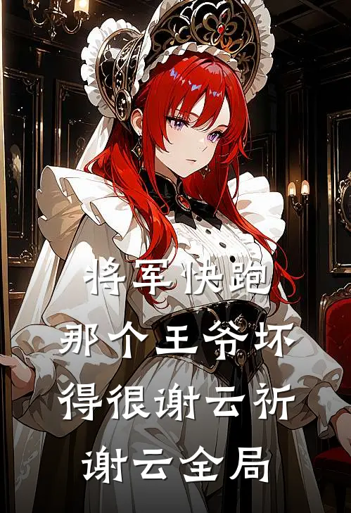 将军快跑，那个王爷坏得很谢云祈谢云全局