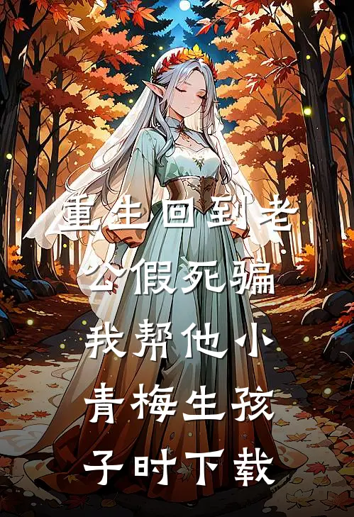 重生回到老公假死骗我帮他小青梅生孩子时下载