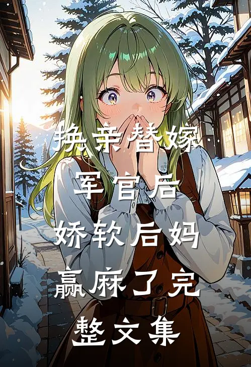 换亲替嫁军官后，娇软后妈赢麻了完整文集