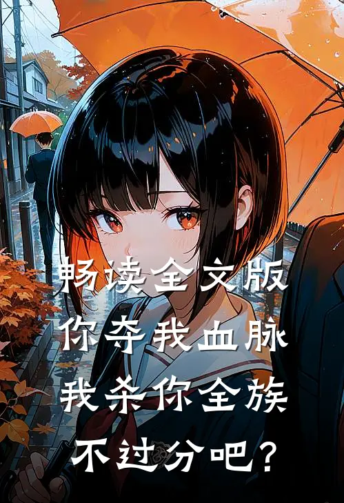 畅读全文版你夺我血脉，我杀你全族不过分吧？