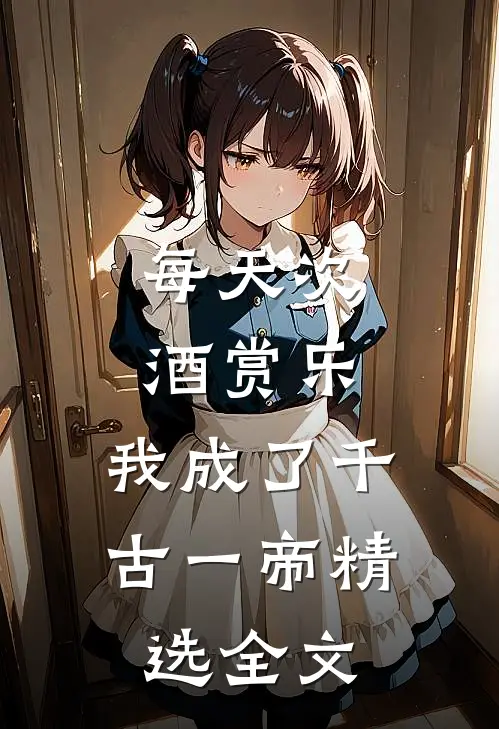 每天次酒赏乐，我成了千古一帝精选全文