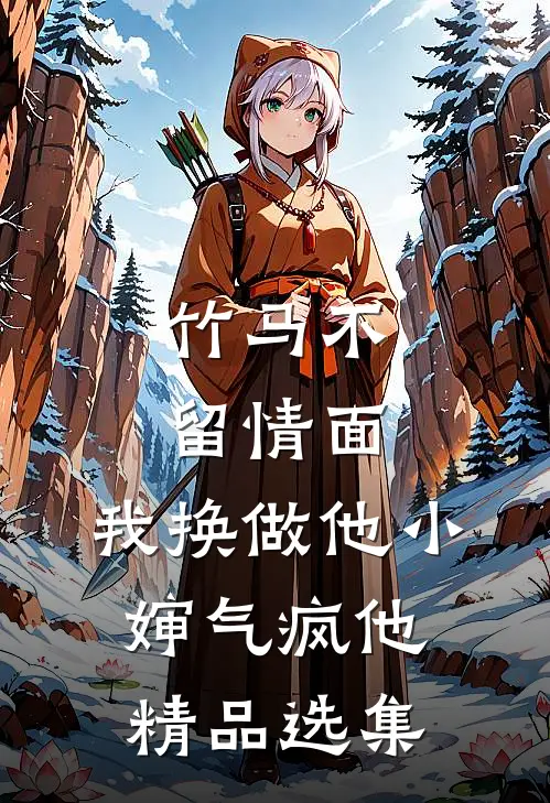 竹马不留情面，我换做他小婶气疯他精品选集