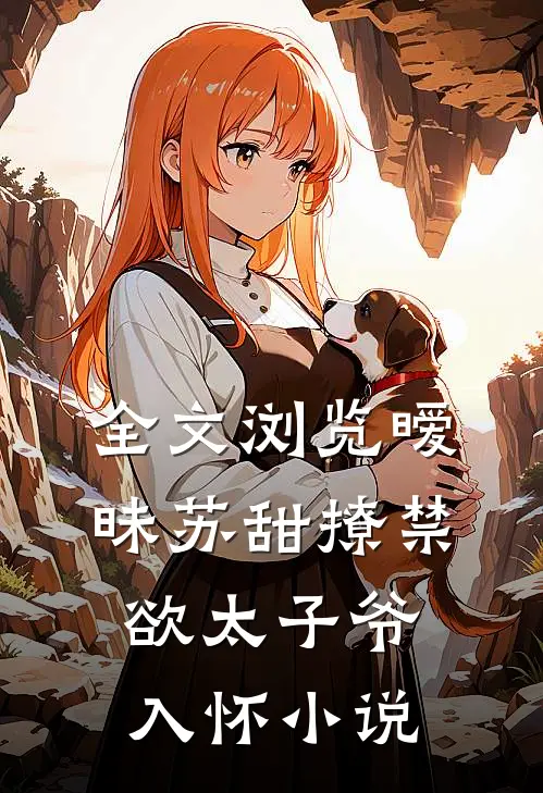 全文浏览暧昧苏甜撩禁欲太子爷入怀小说