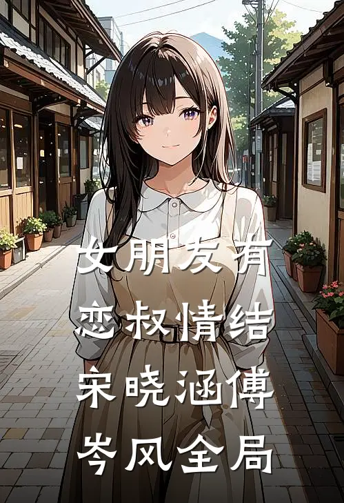 女朋友有恋叔情结宋晓涵傅岑风全局