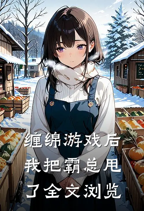缠绵游戏后，我把霸总甩了全文浏览