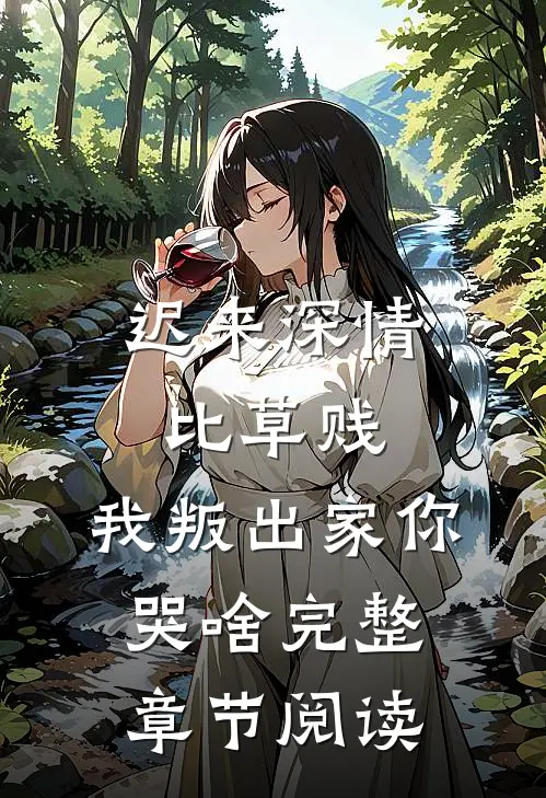 迟来深情比草贱，我叛出家你哭啥完整章节阅读