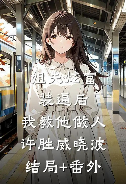 姐夫炫富装逼后，我教他做人许胜威晓波结局+番外