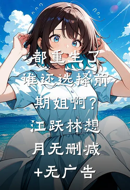 都重生了，谁还选择前期姐啊？江跃林想月无删减+无广告