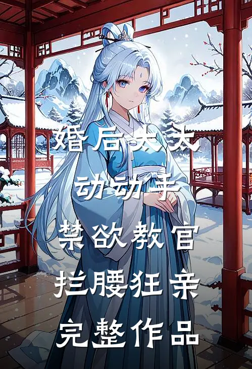 婚后太太动动手，禁欲教官拦腰狂亲完整作品