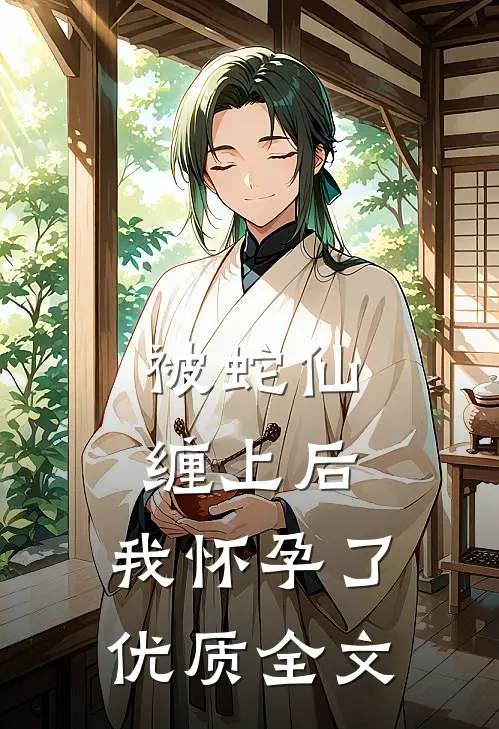 被蛇仙缠上后，我怀孕了优质全文