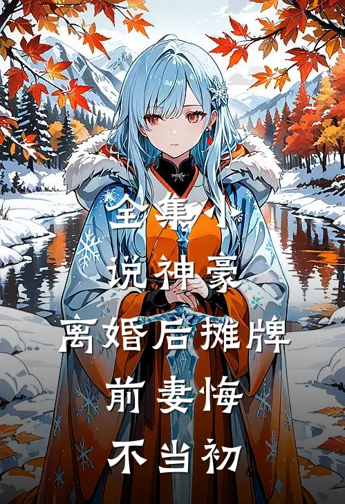 全集小说神豪：离婚后摊牌，前妻悔不当初