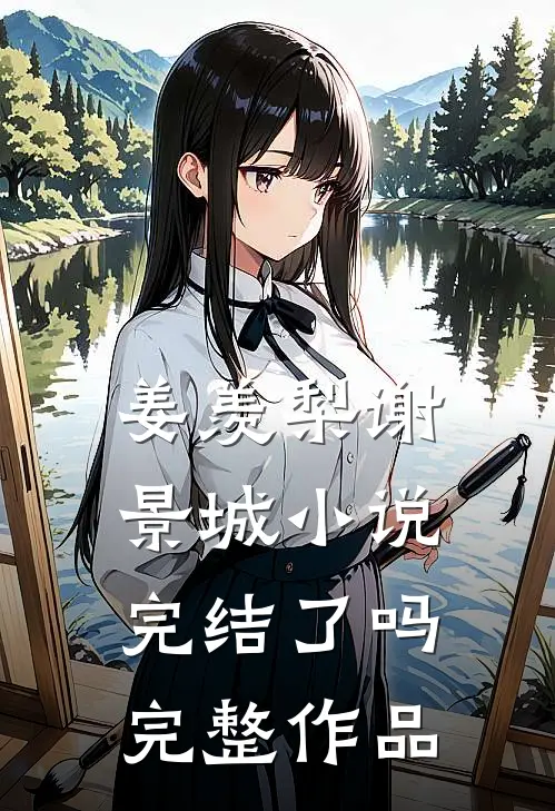 姜羡梨谢景城小说完结了吗完整作品