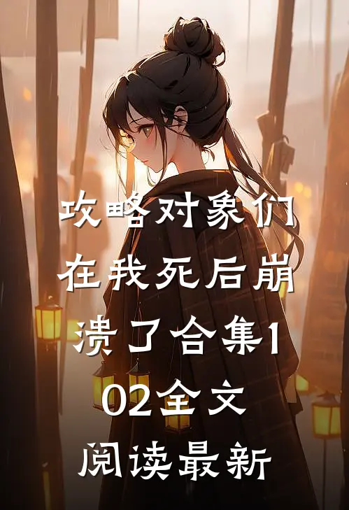 攻略对象们在我死后崩溃了合集102全文阅读最新