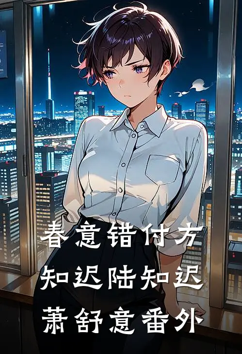 春意错付方知迟陆知迟萧舒意 番外