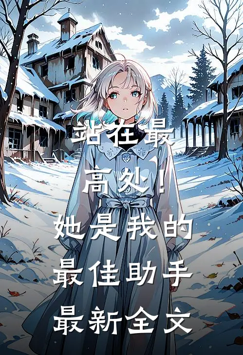 站在最高处！她是我的最佳助手最新全文
