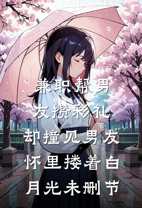 兼职帮男友攒彩礼，却撞见男友怀里搂着白月光未删节