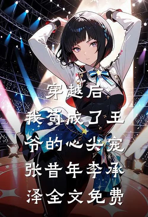 穿越后，我苟成了王爷的心尖宠张昔年李承泽全文免费
