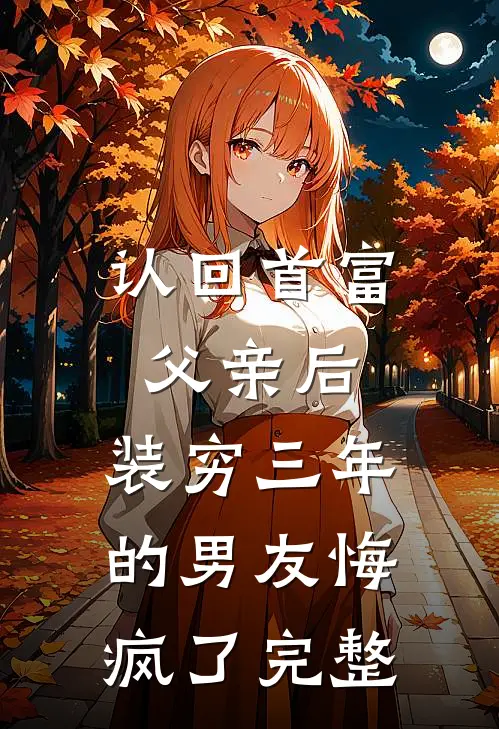 认回首富父亲后，装穷三年的男友悔疯了完整