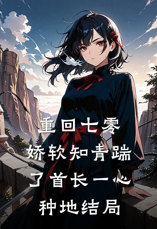 重回七零，娇软知青踹了首长一心种地结局