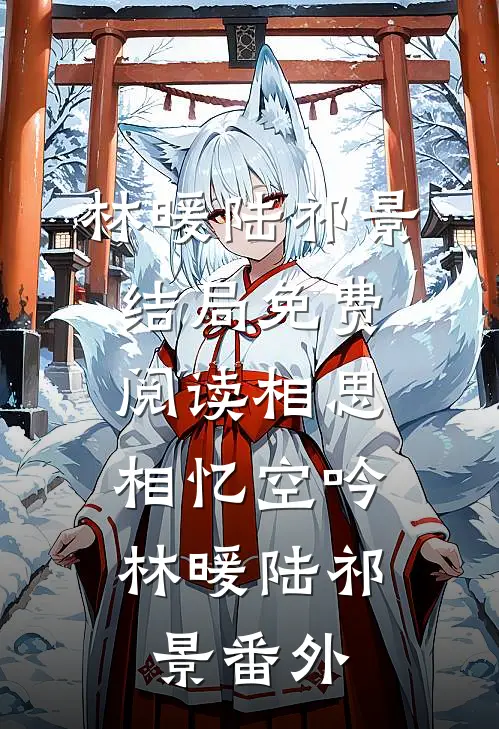 林暖陆祁景结局免费阅读相思相忆空吟：  ,林暖陆祁景番外