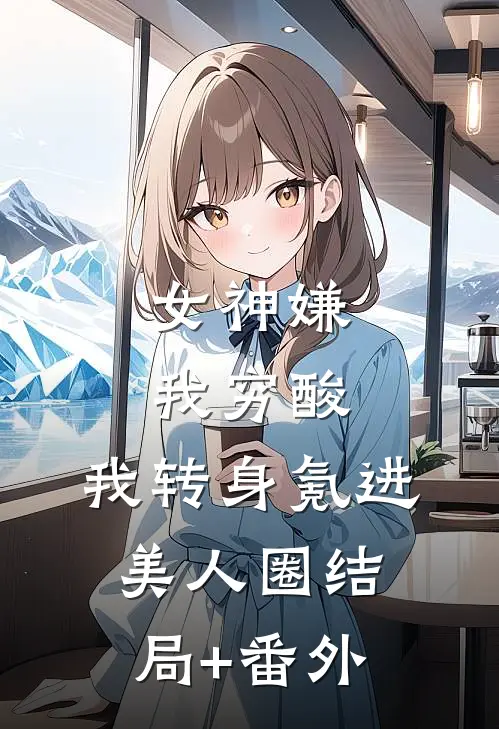 女神嫌我穷酸，我转身氪进美人圈结局+番外