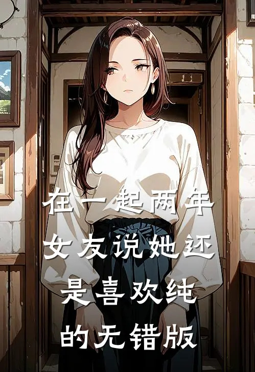 在一起两年，女友说她还是喜欢纯的无错版