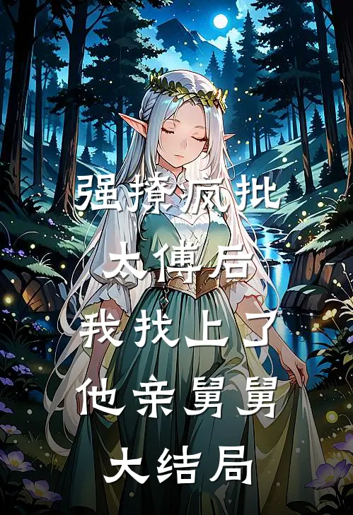 强撩疯批太傅后，我找上了他亲舅舅大结局