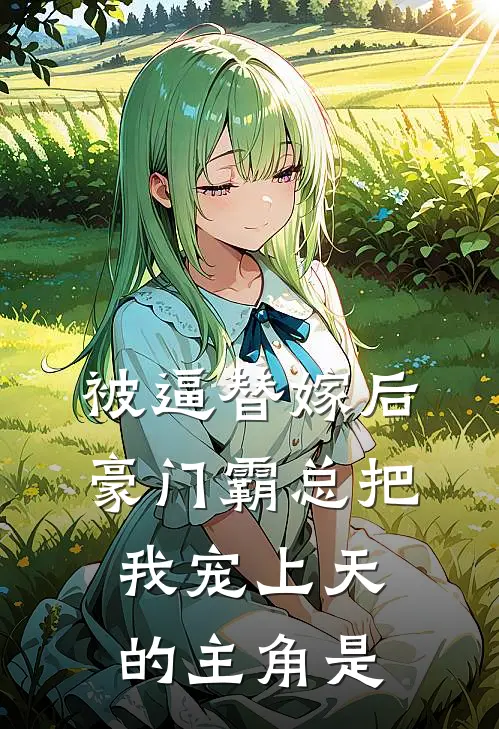 被逼替嫁后，豪门霸总把我宠上天的主角是