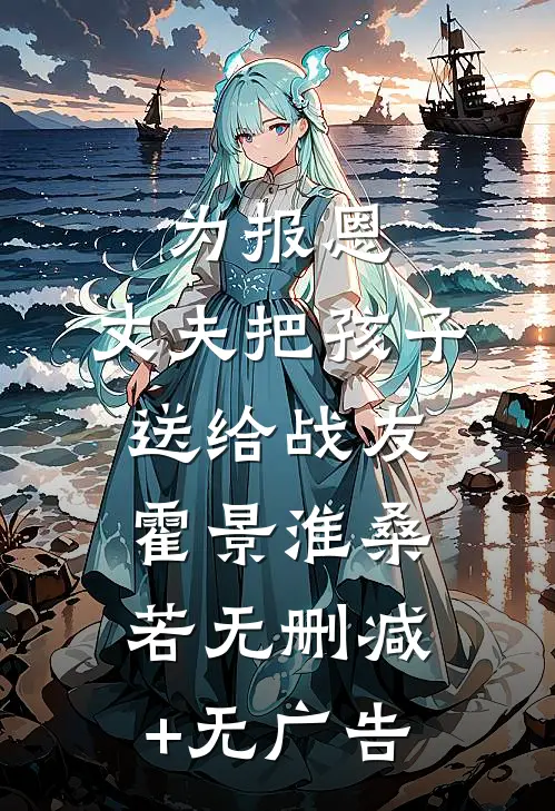 为报恩，丈夫把孩子送给战友霍景淮桑若无删减+无广告