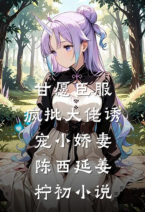甘愿臣服：疯批大佬诱宠小娇妻陈西延姜柠初小说