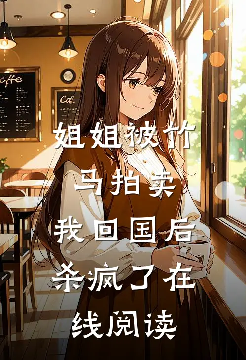 姐姐被竹马拍卖，我回国后杀疯了在线阅读