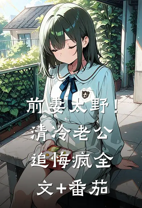 前妻太野！清冷老公追悔疯全文+番茄