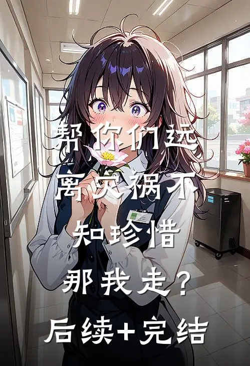 帮你们远离灾祸不知珍惜，那我走？后续+完结