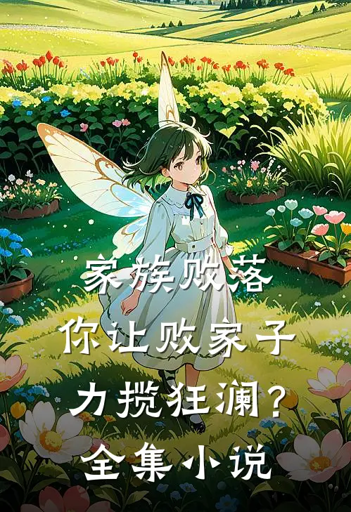 家族败落，你让败家子力揽狂澜？全集小说