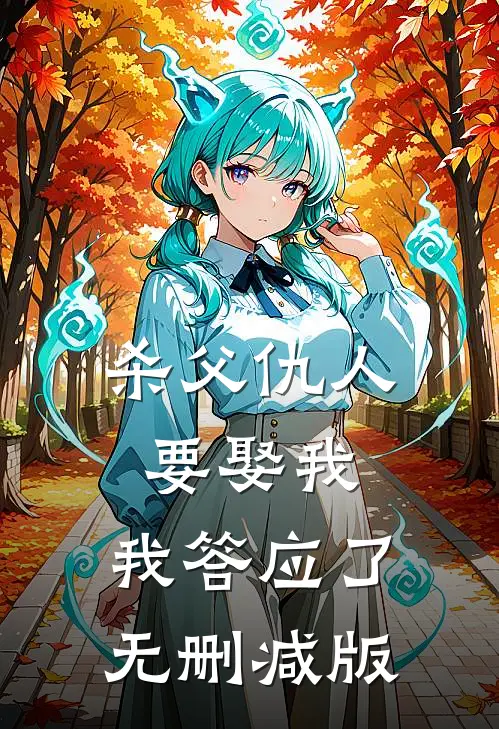 杀父仇人要娶我，我答应了无删减版