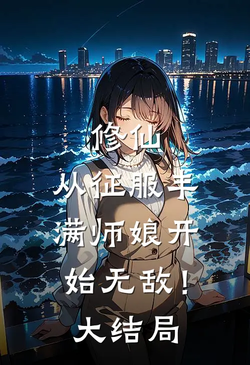 修仙：从征服丰满师娘开始无敌！大结局