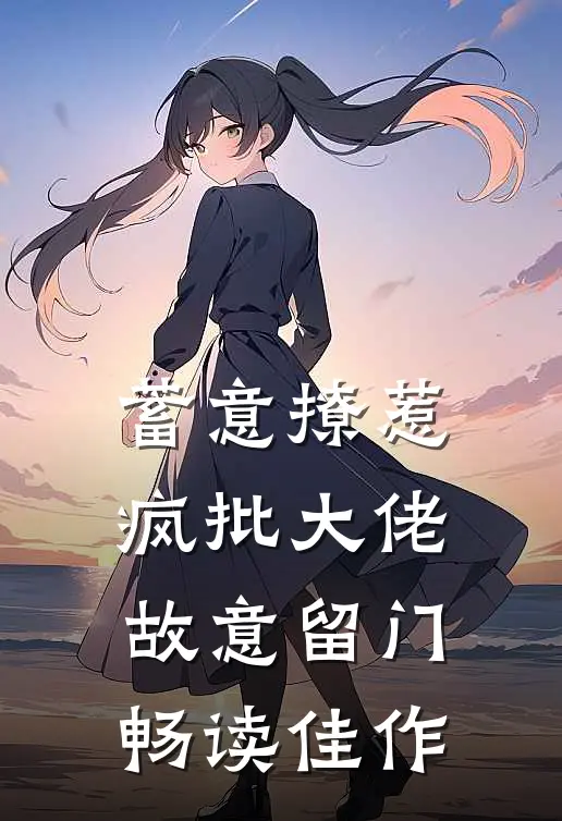 蓄意撩惹：疯批大佬故意留门畅读佳作