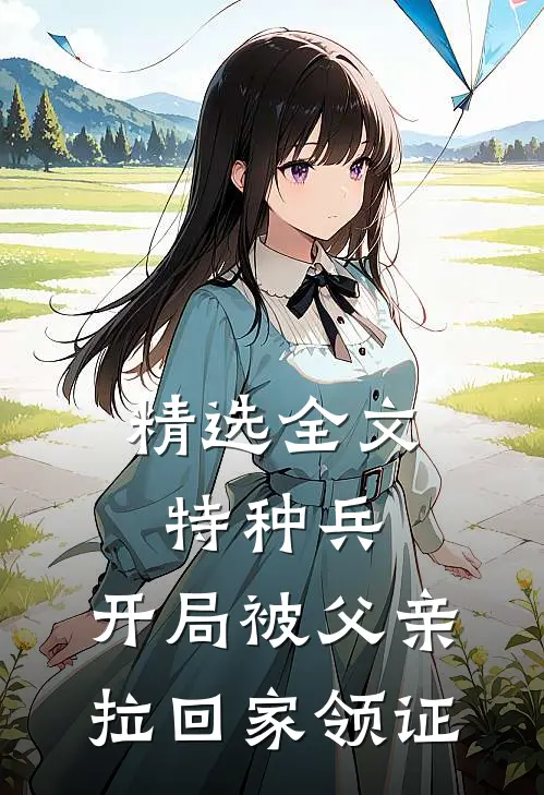 精选全文特种兵：开局被父亲拉回家领证
