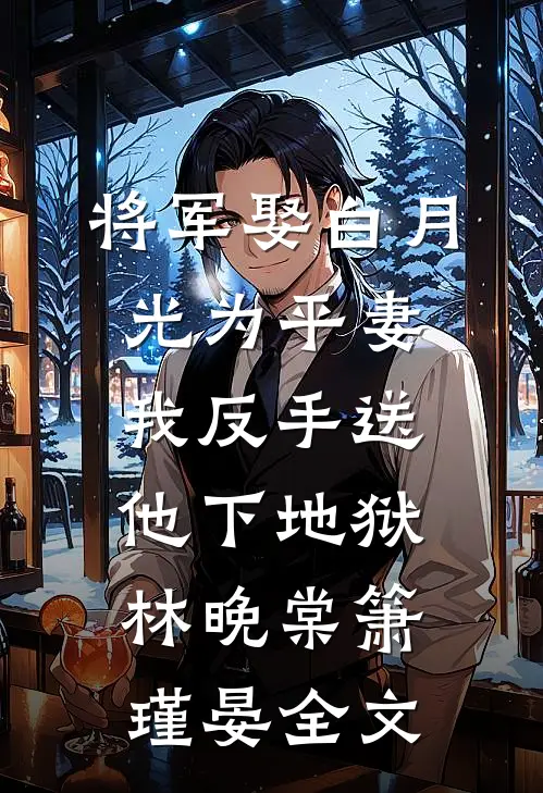 将军娶白月光为平妻，我反手送他下地狱林晚棠箫瑾晏全文