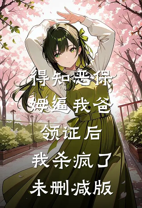 得知恶保姆逼我爸领证后，我杀疯了未删减版