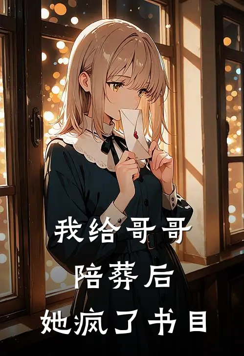 我给哥哥陪葬后，她疯了书目