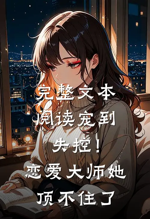 完整文本阅读宠到失控！恋爱大师她顶不住了